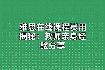 雅思在线课程费用揭秘：教师亲身经验分享