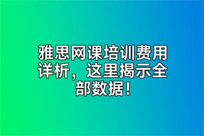 雅思网课培训费用详析，这里揭示全部数据！