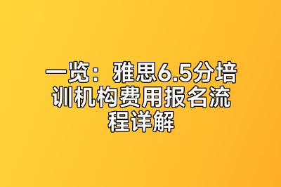 一览：雅思6.5分培训机构费用报名流程详解