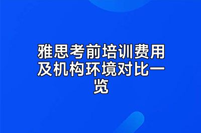 雅思考前培训费用及机构环境对比一览