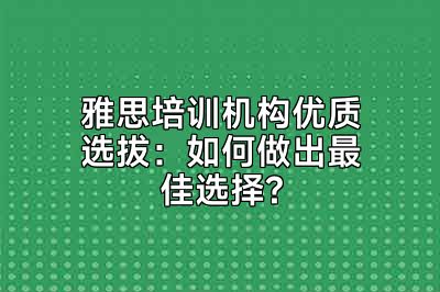 雅思培训机构优质选拔：如何做出最佳选择?