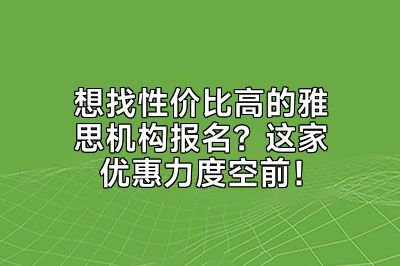 想找性价比高的雅思机构报名？这家优惠力度空前！
