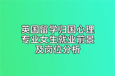 英国留学归国心理专业女生就业前景及岗位分析