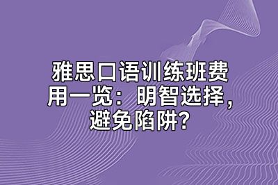 雅思口语训练班费用一览：明智选择，避免陷阱？