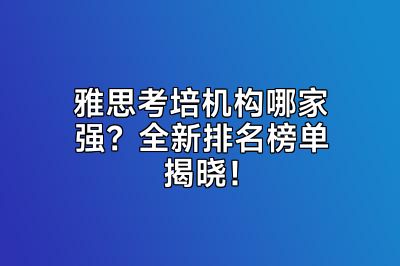 雅思考培机构哪家强？全新排名榜单揭晓！