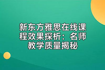新东方雅思在线课程效果探析：名师教学质量揭秘