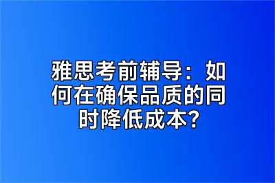 雅思考前辅导：如何在确保品质的同时降低成本？
