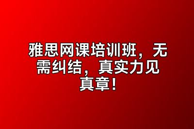 雅思网课培训班，无需纠结，真实力见真章！
