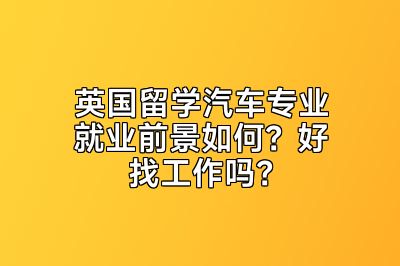 英国留学汽车专业就业前景如何？好找工作吗？