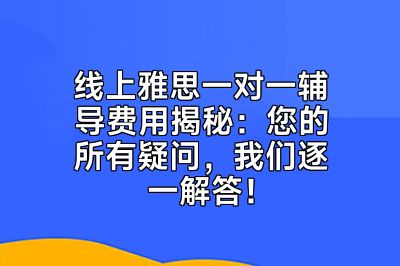 线上雅思一对一辅导费用揭秘：您的所有疑问，我们逐一解答！