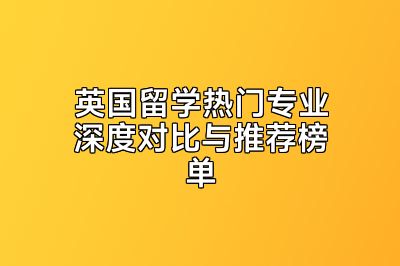 英国留学热门专业深度对比与推荐榜单