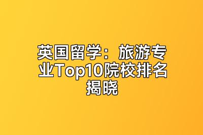 英国留学：旅游专业Top10院校排名揭晓