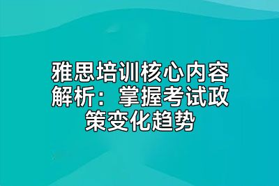 雅思培训核心内容解析：掌握考试政策变化趋势
