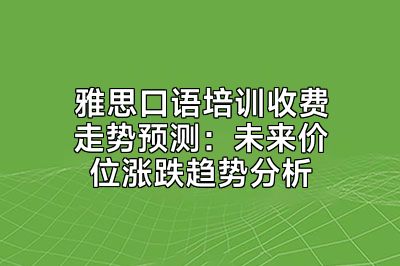 雅思口语培训收费走势预测：未来价位涨跌趋势分析