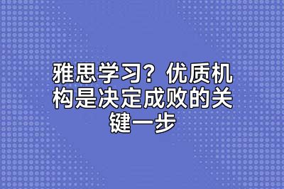 雅思学习？优质机构是决定成败的关键一步