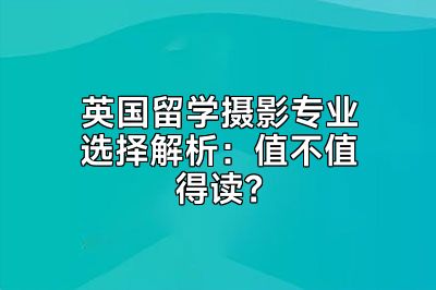 英国留学摄影专业选择解析：值不值得读？