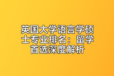 英国大学语言学硕士专业排名：留学首选深度解析