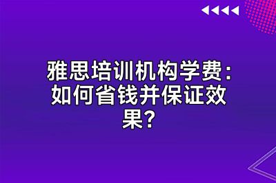雅思培训机构学费：如何省钱并保证效果？