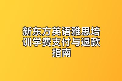 新东方英语雅思培训学费支付与退款指南
