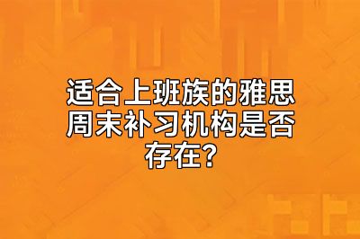 适合上班族的雅思周末补习机构是否存在？