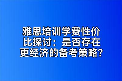 雅思培训学费性价比探讨：是否存在更经济的备考策略？