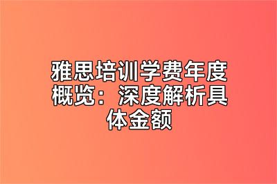 雅思培训学费年度概览：深度解析具体金额