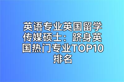 英语专业英国留学传媒硕士：跻身英国热门专业TOP10排名