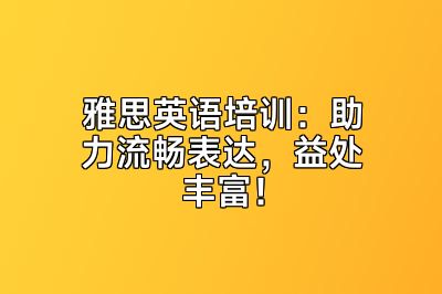 雅思英语培训：助力流畅表达，益处丰富！