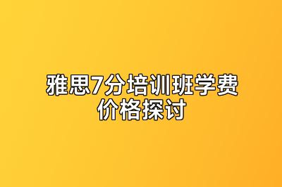 雅思7分培训班学费价格探讨