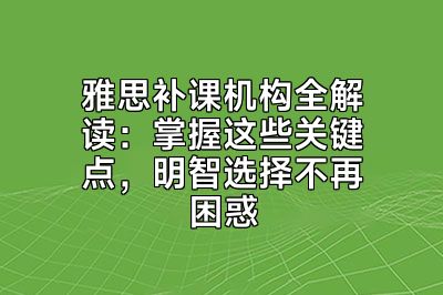 雅思补课机构全解读：掌握这些关键点，明智选择不再困惑