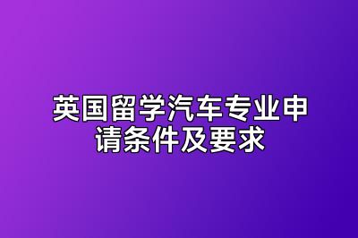 英国留学汽车专业申请条件及要求