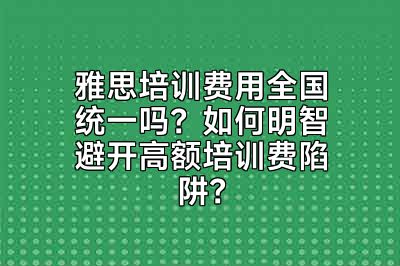 雅思培训费用全国统一吗？如何明智避开高额培训费陷阱？