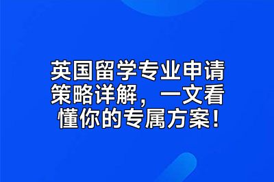 英国留学专业申请策略详解，一文看懂你的专属方案！