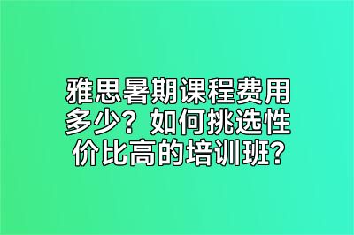 雅思暑期课程费用多少？如何挑选性价比高的培训班?