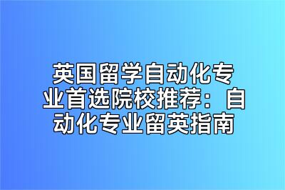 英国留学自动化专业首选院校推荐：自动化专业留英指南