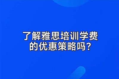 了解雅思培训学费的优惠策略吗？