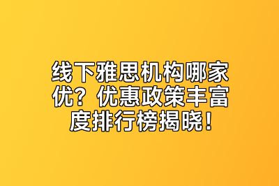线下雅思机构哪家优？优惠政策丰富度排行榜揭晓！