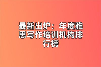最新出炉：年度雅思写作培训机构排行榜
