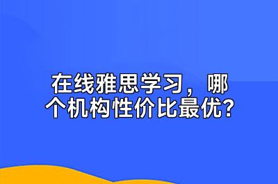 在线雅思学习，哪个机构性价比最优？