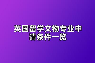 英国留学文物专业申请条件一览