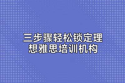 三步骤轻松锁定理想雅思培训机构