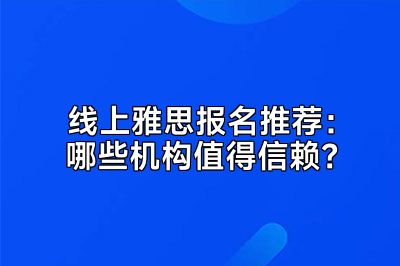 线上雅思报名推荐：哪些机构值得信赖？