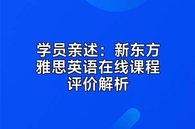 学员亲述：新东方雅思英语在线课程评价解析