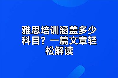 雅思培训涵盖多少科目？一篇文章轻松解读