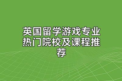 英国留学游戏专业热门院校及课程推荐