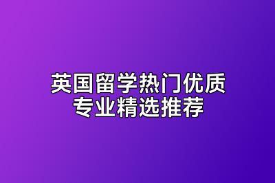 英国留学热门优质专业精选推荐