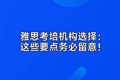 雅思考培机构选择：这些要点务必留意！