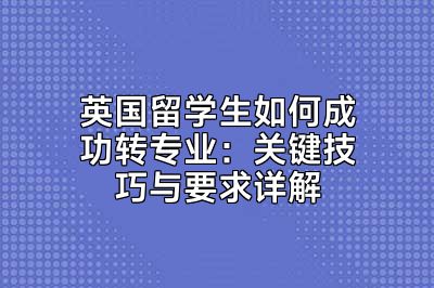 英国留学生如何成功转专业：关键技巧与要求详解