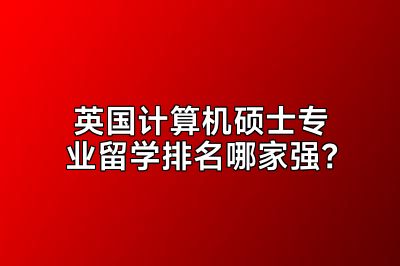 英国计算机硕士专业留学排名哪家强？