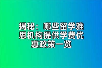 揭秘：哪些留学雅思机构提供学费优惠政策一览